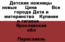 Детские ножницы (новые). › Цена ­ 150 - Все города Дети и материнство » Купание и гигиена   . Ярославская обл.,Переславль-Залесский г.